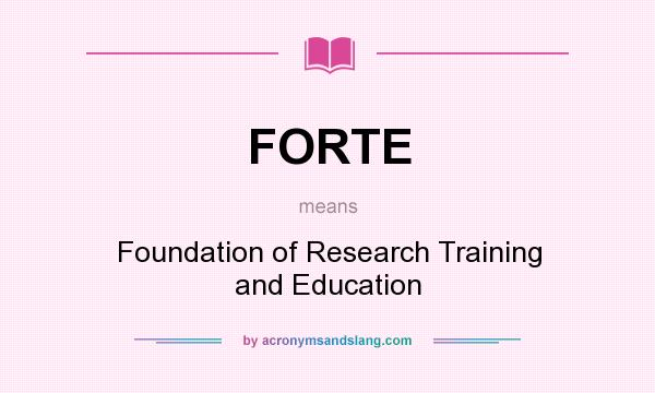 What does FORTE mean? It stands for Foundation of Research Training and Education