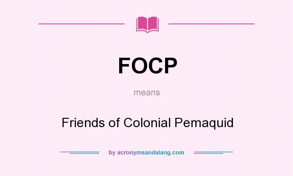 What does FOCP mean? It stands for Friends of Colonial Pemaquid