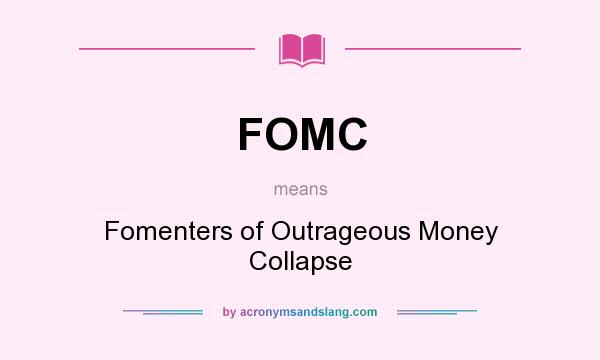 What does FOMC mean? It stands for Fomenters of Outrageous Money Collapse