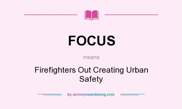 What does FOCUS mean? It stands for Firefighters Out Creating Urban Safety