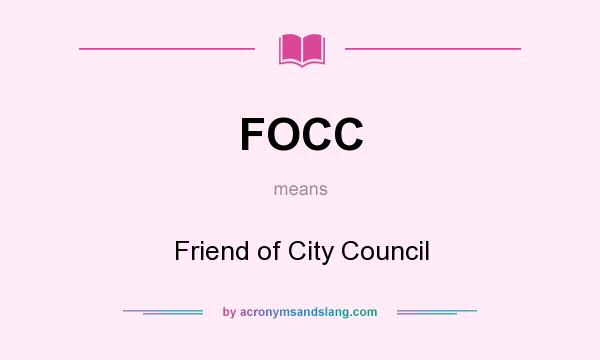 What does FOCC mean? It stands for Friend of City Council