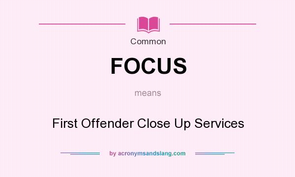 What does FOCUS mean? It stands for First Offender Close Up Services
