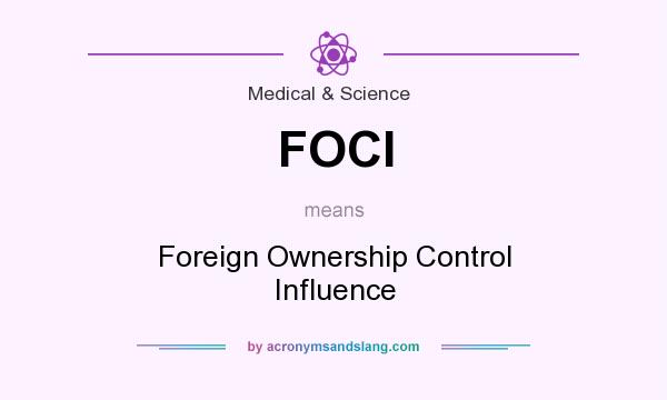 What does FOCI mean? It stands for Foreign Ownership Control Influence