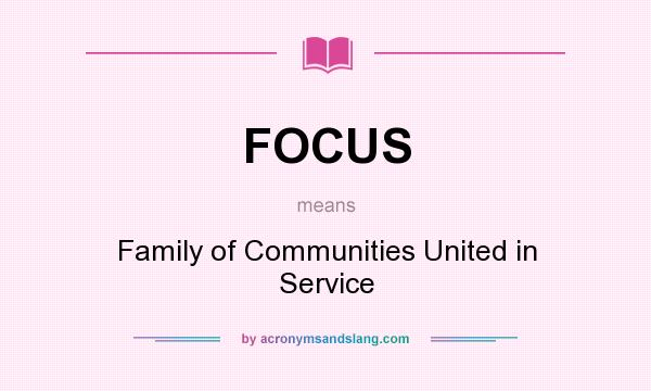 What does FOCUS mean? It stands for Family of Communities United in Service