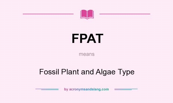 What does FPAT mean? It stands for Fossil Plant and Algae Type