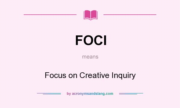 What does FOCI mean? It stands for Focus on Creative Inquiry