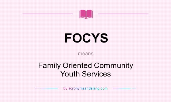 What does FOCYS mean? It stands for Family Oriented Community Youth Services