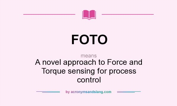 What does FOTO mean? It stands for A novel approach to Force and Torque sensing for process control