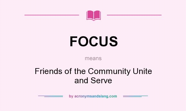 What does FOCUS mean? It stands for Friends of the Community Unite and Serve