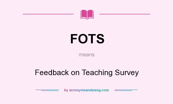 What does FOTS mean? It stands for Feedback on Teaching Survey