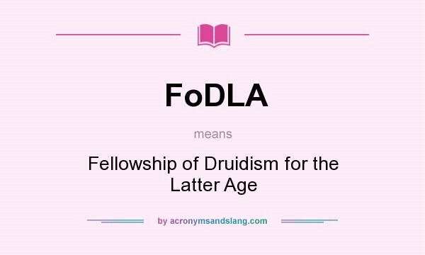 What does FoDLA mean? It stands for Fellowship of Druidism for the Latter Age