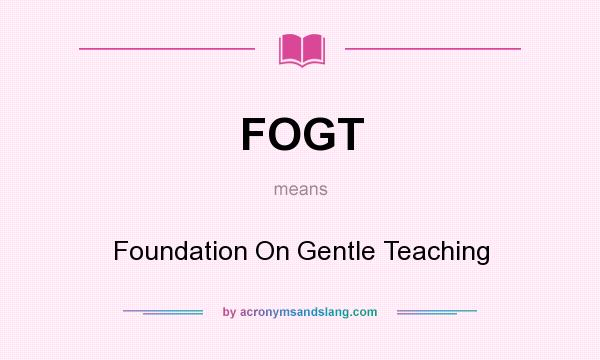 What does FOGT mean? It stands for Foundation On Gentle Teaching