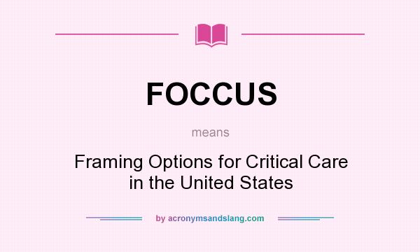What does FOCCUS mean? It stands for Framing Options for Critical Care in the United States