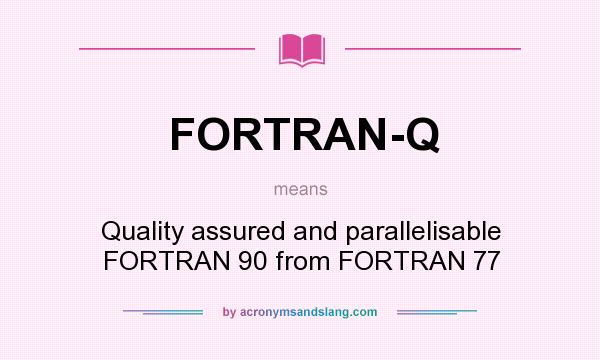 What does FORTRAN-Q mean? It stands for Quality assured and parallelisable FORTRAN 90 from FORTRAN 77