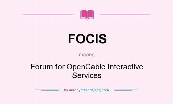 What does FOCIS mean? It stands for Forum for OpenCable Interactive Services