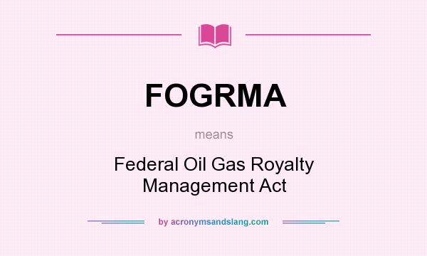 What does FOGRMA mean? It stands for Federal Oil Gas Royalty Management Act