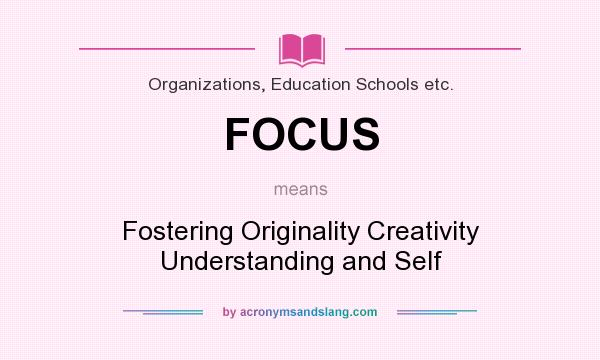 What does FOCUS mean? It stands for Fostering Originality Creativity Understanding and Self