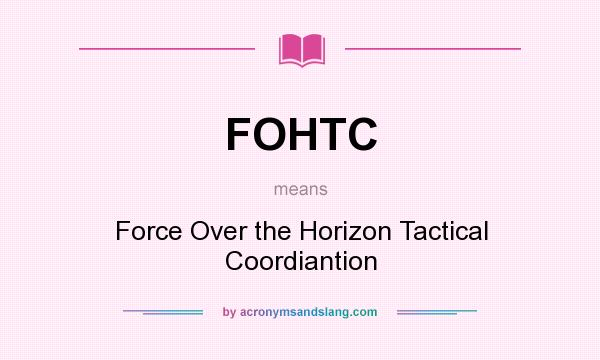 What does FOHTC mean? It stands for Force Over the Horizon Tactical Coordiantion