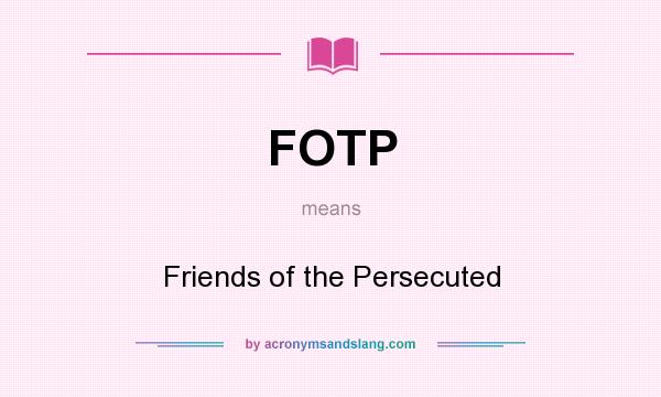 What does FOTP mean? It stands for Friends of the Persecuted