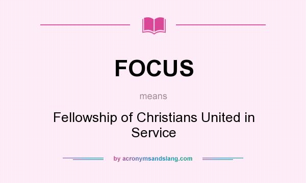 What does FOCUS mean? It stands for Fellowship of Christians United in Service