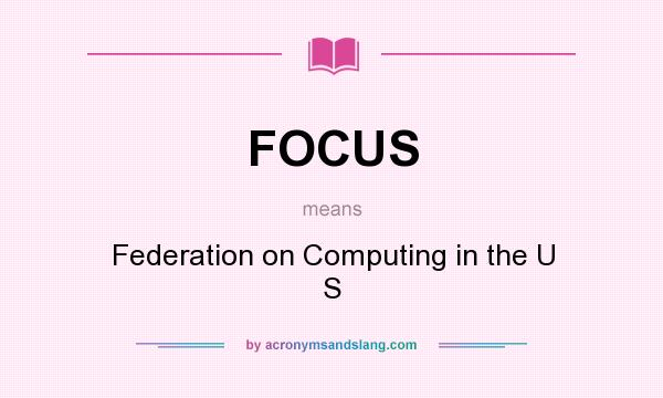What does FOCUS mean? It stands for Federation on Computing in the U S