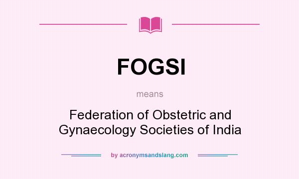 What does FOGSI mean? It stands for Federation of Obstetric and Gynaecology Societies of India