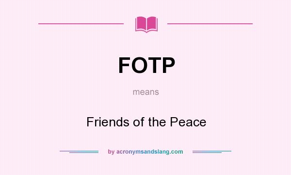 What does FOTP mean? It stands for Friends of the Peace