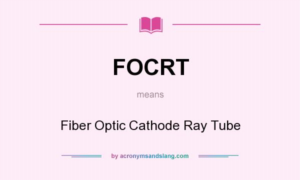 What does FOCRT mean? It stands for Fiber Optic Cathode Ray Tube