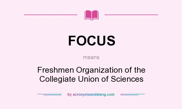 What does FOCUS mean? It stands for Freshmen Organization of the Collegiate Union of Sciences