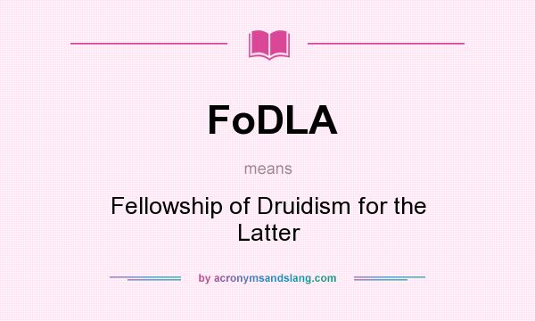 What does FoDLA mean? It stands for Fellowship of Druidism for the Latter