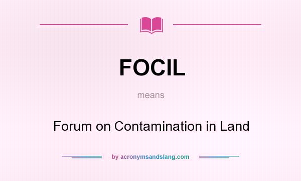 What does FOCIL mean? It stands for Forum on Contamination in Land
