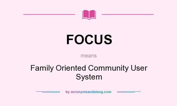 What does FOCUS mean? It stands for Family Oriented Community User System