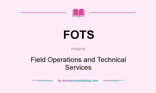 What does FOTS mean? It stands for Field Operations and Technical Services