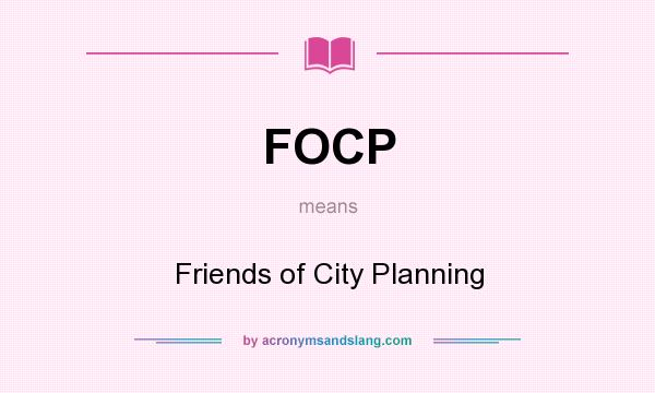 What does FOCP mean? It stands for Friends of City Planning