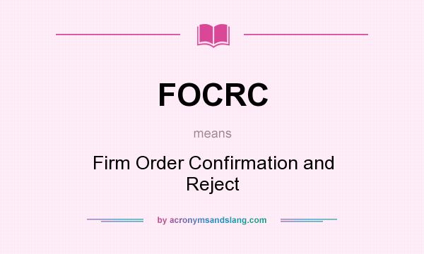 What does FOCRC mean? It stands for Firm Order Confirmation and Reject