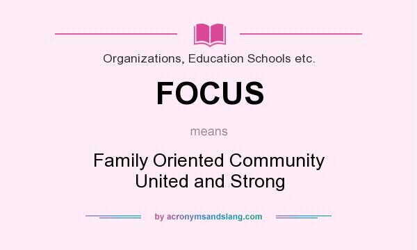 What does FOCUS mean? It stands for Family Oriented Community United and Strong