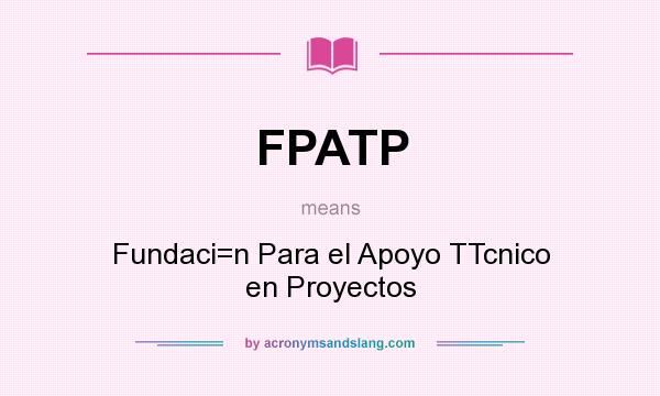 What does FPATP mean? It stands for Fundaci=n Para el Apoyo TTcnico en Proyectos