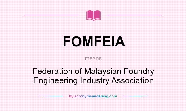 What does FOMFEIA mean? It stands for Federation of Malaysian Foundry Engineering Industry Association