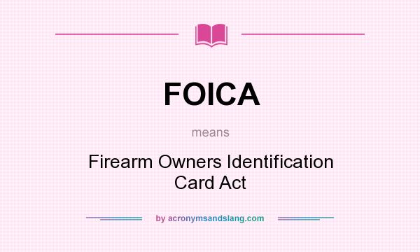 What does FOICA mean? It stands for Firearm Owners Identification Card Act