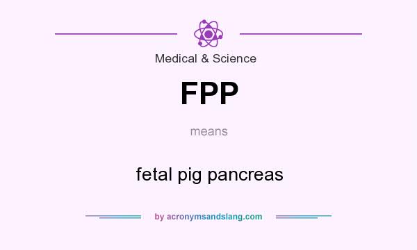 What does FPP mean? It stands for fetal pig pancreas
