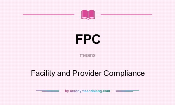 What does FPC mean? It stands for Facility and Provider Compliance