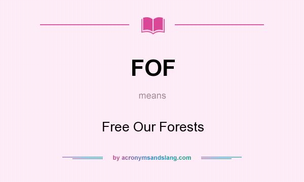 What does FOF mean? It stands for Free Our Forests