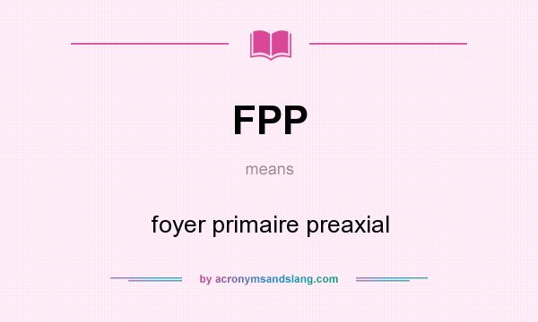 What does FPP mean? It stands for foyer primaire preaxial