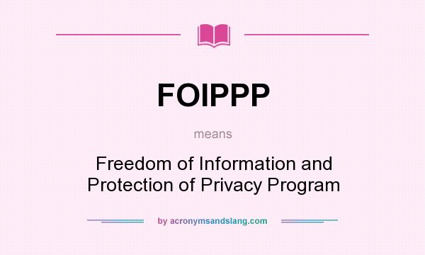 What does FOIPPP mean? It stands for Freedom of Information and Protection of Privacy Program