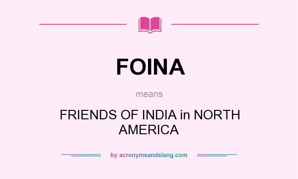What does FOINA mean? It stands for FRIENDS OF INDIA in NORTH AMERICA