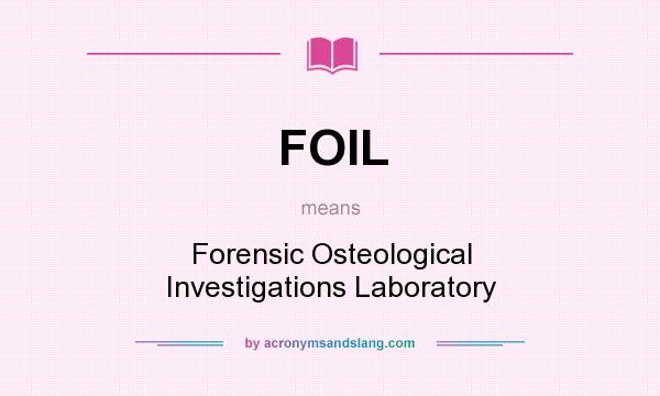 What does FOIL mean? It stands for Forensic Osteological Investigations Laboratory
