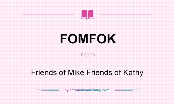 What does FOMFOK mean? It stands for Friends of Mike Friends of Kathy