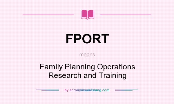 What does FPORT mean? It stands for Family Planning Operations Research and Training