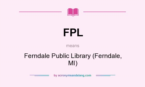 What does FPL mean? It stands for Ferndale Public Library (Ferndale, MI)