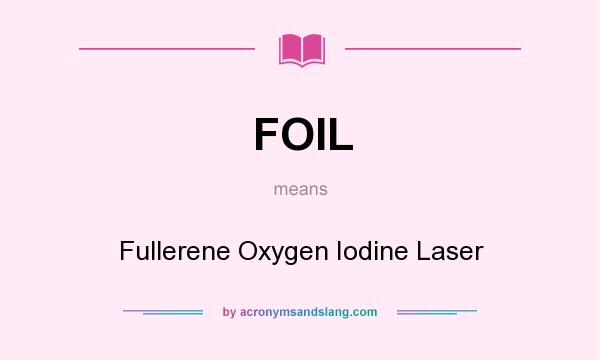 What does FOIL mean? It stands for Fullerene Oxygen Iodine Laser